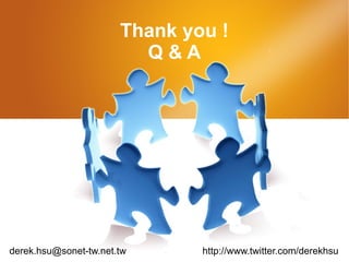 Thank you ! Q & A [email_address] http://www.twitter.com/derekhsu 