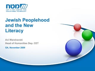 Jewish Peoplehood and the New Literacy GA, November 2009 Avi Warshavski Head of Humanities Dep. CET  
