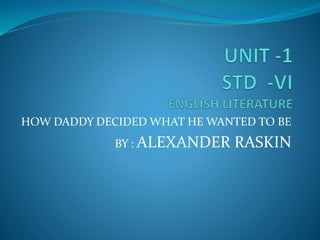 HOW DADDY DECIDED WHAT HE WANTED TO BE
BY : ALEXANDER RASKIN
 