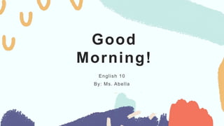 Good
Morning!
English 10
By: Ms. Abella
 