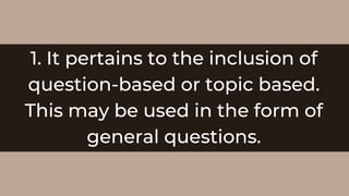1. It pertains to the inclusion of
question-based or topic based.
This may be used in the form of
general questions.
 