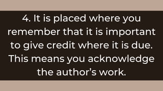 4. It is placed where you
remember that it is important
to give credit where it is due.
This means you acknowledge
the author’s work.
 