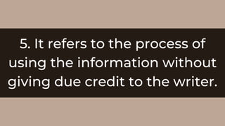 5. It refers to the process of
using the information without
giving due credit to the writer.
 