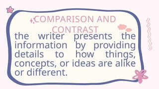 COMPARISON AND
CONTRAST
the writer presents the
information by providing
details to how things,
concepts, or ideas are alike
or different.
 