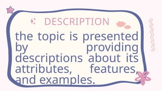 DESCRIPTION
the topic is presented
by providing
descriptions about its
attributes, features,
and examples.
 