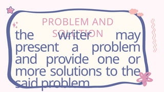PROBLEM AND
SOLUTION
the writer may
present a problem
and provide one or
more solutions to the
said problem.
 