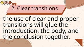 2. Clear transitions
the use of clear and proper
transitions will glue the
introduction, the body, and
the conclusion together.
 