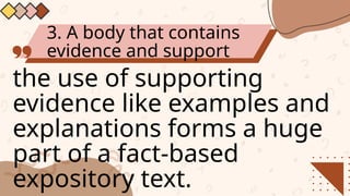 3. A body that contains
evidence and support
the use of supporting
evidence like examples and
explanations forms a huge
part of a fact-based
expository text.
 