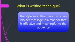 What is writing technique?
The style an author uses to convey
his/her message in a manner that
is effective and meaningful to the
audience
 