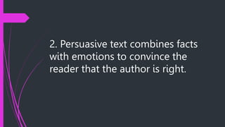 2. Persuasive text combines facts
with emotions to convince the
reader that the author is right.
 
