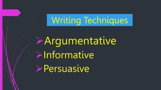 Argumentative
Informative
Persuasive
Writing Techniques
 