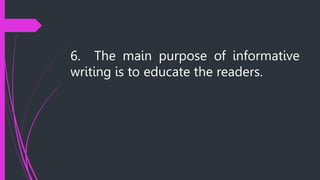 6. The main purpose of informative
writing is to educate the readers.
 
