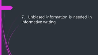 7. Unbiased information is needed in
informative writing.
 