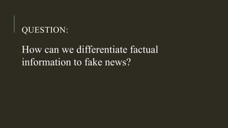QUESTION:
How can we differentiate factual
information to fake news?
 