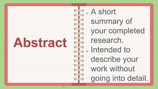  A short
summary of
your completed
research.
 Intended to
describe your
work without
going into detail.
Abstract
 
