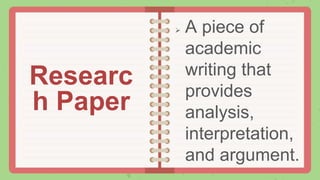  A piece of
academic
writing that
provides
analysis,
interpretation,
and argument.
Researc
h Paper
 