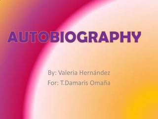 By: Valeria Hernández For: T.Damaris Omaña AUTOBIOGRAPHY 