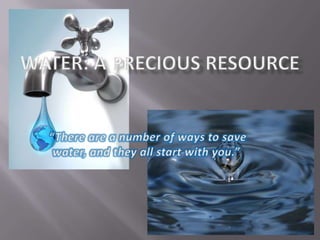 WATER: A PRECIOUS RESOURCE  “There are a number of ways to save water, and they all start with you.” 