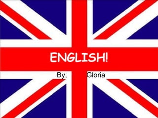 ENGLISH! By;  Gloria  