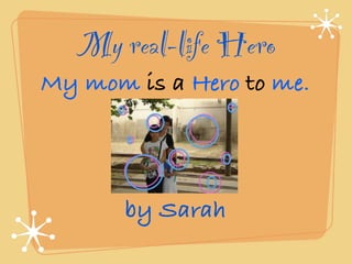 My real-life Hero
My mom is a Hero to me.




       by Sarah
 