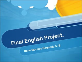 Final English Project.
Rene Morales Nogueda 3.-B
 