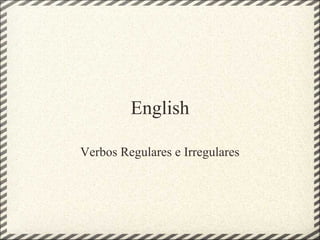 English
Verbos Regulares e Irregulares
 