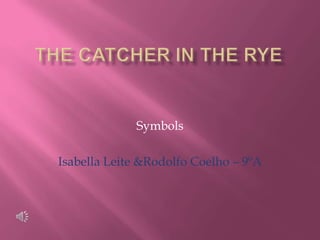 The Catcher in the Rye  Symbols Isabella Leite &Rodolfo Coelho – 9ºA 