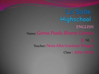 La SalleHighschool ENGLISH Name: Gema Paola Rivera Gomez 3FNL23 Teacher: Nora AlinGuzmanPelagio Class: 2011-2012 