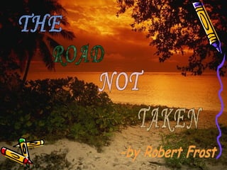 THE ROAD NOT TAKEN -by Robert Frost 
