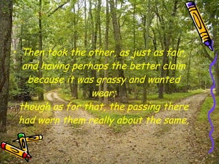 Then took the other, as just as fair, and having perhaps the better claim because it was grassy and wanted wear; though as for that, the passing there had worn them really about the same, 