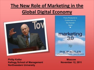 The New Role of Marketing in the
       Global Digital Economy




Philip Kotler                      Moscow
Kellogg School of Management   November 12, 2011
Northwestern University
 