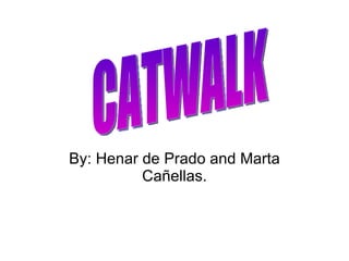 By: Henar de Prado and Marta Cañellas. CATWALK 
