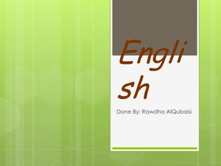 Engli
sh
Done By: Rawdha AlQubaisi
 