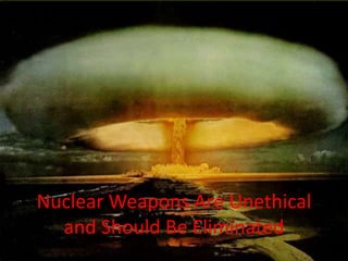 Nuclear Weapons Are Unethical
  and Should Be Eliminated
 