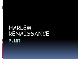 HARLEM
RENAISSANCE
P.1ST
 