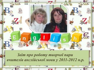 Звіт про роботу творчої пари
  вчителів англійської мови у 2011-2012 н.р.
http://aida.ucoz.ru
 