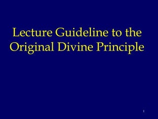Lecture Guideline to the
Original Divine Principle




                        1
 