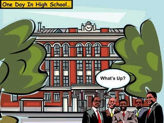 One Day In High School…




                          What’s Up?
                              What’s Up?
 