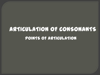 ARTICULATION OF CONSONANTS
    POINTS OF ARTICULATION
 