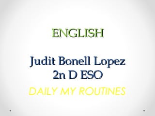 ENGLISH

Judit Bonell Lopez
    2n D ESO
DAILY MY ROUTINES
 
