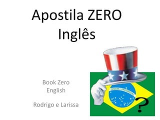 Apostila ZERO
   Inglês

   Book Zero
    English

Rodrigo e Larissa
 