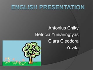 Antonius Chiky
Betricia Yuniaringtyas
       Clara Cleodora
                Yuvita
 