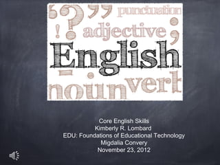 Core English Skills
          Kimberly R. Lombard
EDU: Foundations of Educational Technology
            Migdalia Convery
           November 23, 2012
 