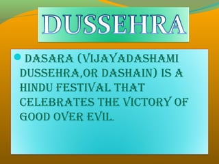 Dasara (VijayaDashami
DUssEhra,or Dashain) is a
hinDU fEstiVal that
cElEbratEs thE Victory of
gooD oVEr EVil.
 