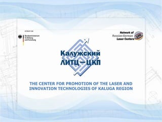 THE CENTER FOR PROMOTION OF THE LASER AND
INNOVATION TECHNOLOGIES OF KALUGA REGION
 