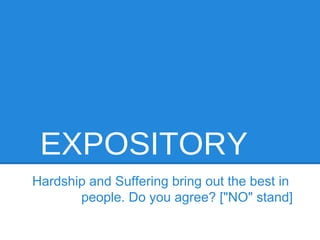 EXPOSITORY
Hardship and Suffering bring out the best in
       people. Do you agree? ["NO" stand]
 
