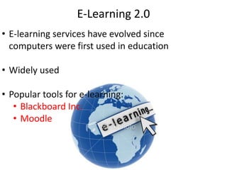E-Learning 2.0
• E-learning services have evolved since
computers were first used in education
• Widely used
• Popular tools for e-learning:
• Blackboard Inc.
• Moodle
 