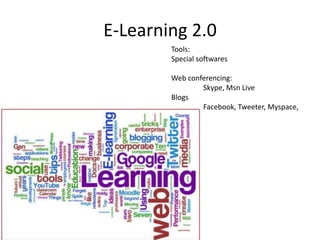 E-Learning 2.0
Tools:
Special softwares
Web conferencing:
Skype, Msn Live
Blogs
Facebook, Tweeter, Myspace,
 