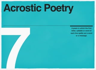 7
A poem in which the ﬁrst
letter, syllable or word of
each line spells out a word
or a message.
Acrostic Poetry
 