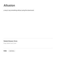 Allusion
a way to say something without using the actual word
Related Glossary Terms
Index
Drag related terms here
Find Term
 